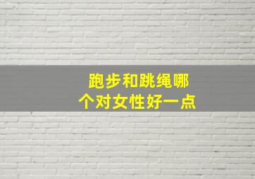 跑步和跳绳哪个对女性好一点