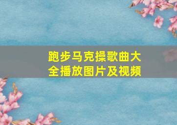 跑步马克操歌曲大全播放图片及视频