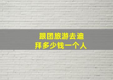 跟团旅游去迪拜多少钱一个人