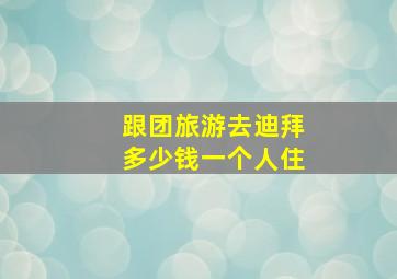 跟团旅游去迪拜多少钱一个人住