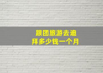 跟团旅游去迪拜多少钱一个月