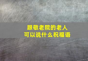 跟敬老院的老人可以说什么祝福语