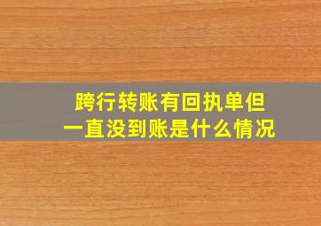 跨行转账有回执单但一直没到账是什么情况