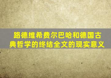 路德维希费尔巴哈和德国古典哲学的终结全文的现实意义