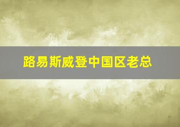 路易斯威登中国区老总