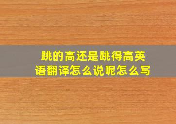 跳的高还是跳得高英语翻译怎么说呢怎么写