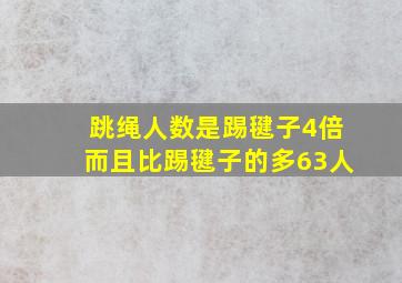 跳绳人数是踢毽子4倍而且比踢毽子的多63人