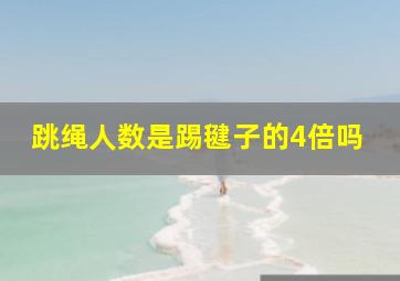 跳绳人数是踢毽子的4倍吗