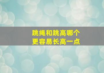 跳绳和跳高哪个更容易长高一点