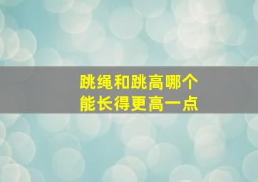 跳绳和跳高哪个能长得更高一点