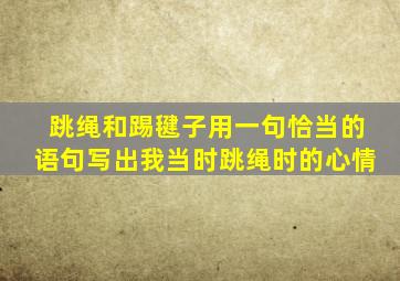 跳绳和踢毽子用一句恰当的语句写出我当时跳绳时的心情