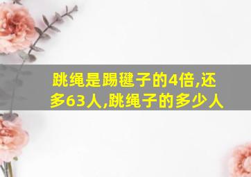 跳绳是踢毽子的4倍,还多63人,跳绳子的多少人