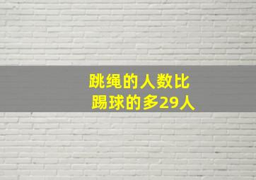 跳绳的人数比踢球的多29人