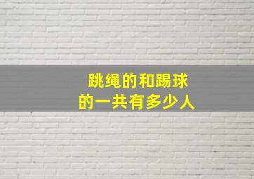 跳绳的和踢球的一共有多少人