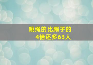 跳绳的比踢子的4倍还多63人