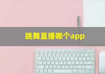 跳舞直播哪个app