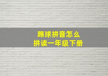 踢球拼音怎么拼读一年级下册