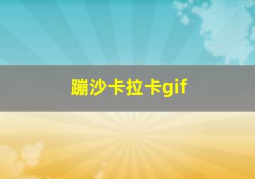 蹦沙卡拉卡gif