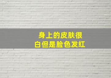 身上的皮肤很白但是脸色发红