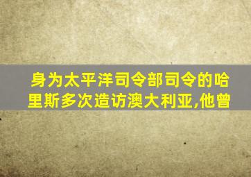 身为太平洋司令部司令的哈里斯多次造访澳大利亚,他曾