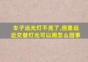 车子远光灯不亮了,但是远近交替灯光可以用怎么回事