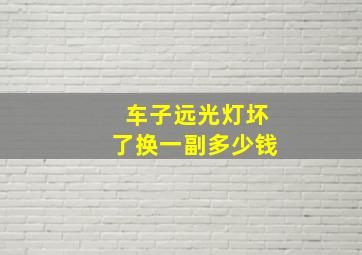 车子远光灯坏了换一副多少钱