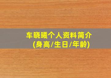 车晓曦个人资料简介(身高/生日/年龄)