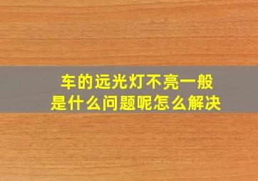 车的远光灯不亮一般是什么问题呢怎么解决