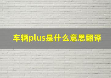 车辆plus是什么意思翻译