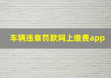 车辆违章罚款网上缴费app