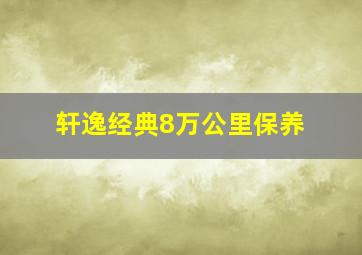 轩逸经典8万公里保养