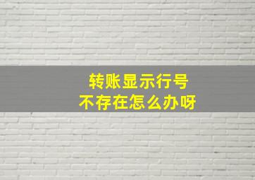 转账显示行号不存在怎么办呀