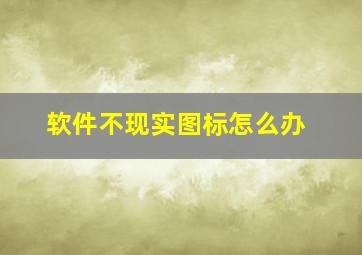 软件不现实图标怎么办