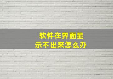 软件在界面显示不出来怎么办