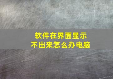 软件在界面显示不出来怎么办电脑