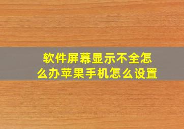 软件屏幕显示不全怎么办苹果手机怎么设置