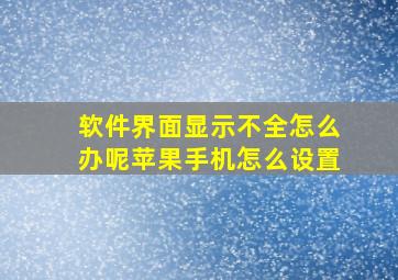 软件界面显示不全怎么办呢苹果手机怎么设置