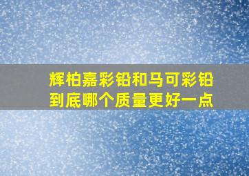 辉柏嘉彩铅和马可彩铅到底哪个质量更好一点