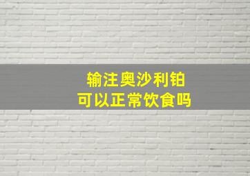 输注奥沙利铂可以正常饮食吗