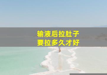 输液后拉肚子要拉多久才好