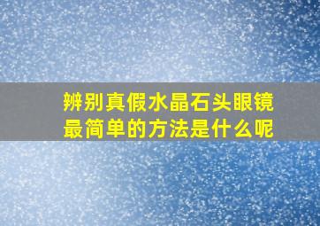 辨别真假水晶石头眼镜最简单的方法是什么呢