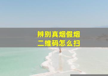 辨别真烟假烟二维码怎么扫