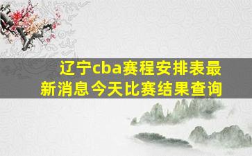 辽宁cba赛程安排表最新消息今天比赛结果查询