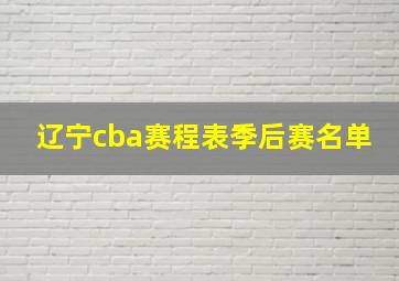 辽宁cba赛程表季后赛名单