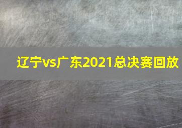 辽宁vs广东2021总决赛回放