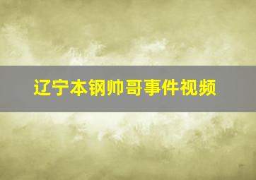 辽宁本钢帅哥事件视频