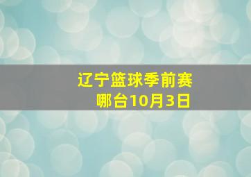 辽宁篮球季前赛哪台10月3日