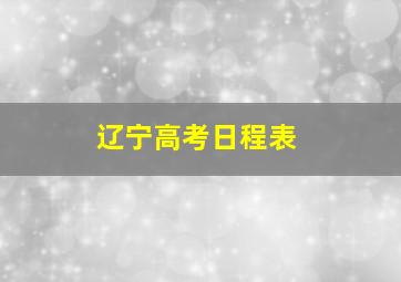 辽宁高考日程表