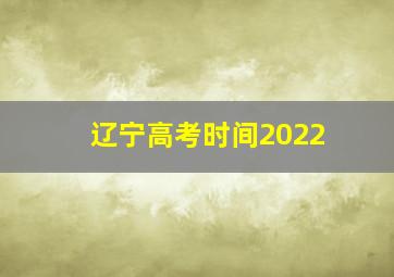 辽宁高考时间2022