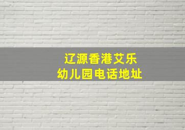 辽源香港艾乐幼儿园电话地址